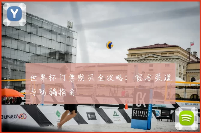世界杯门票购买全攻略：官方渠道与防骗指南