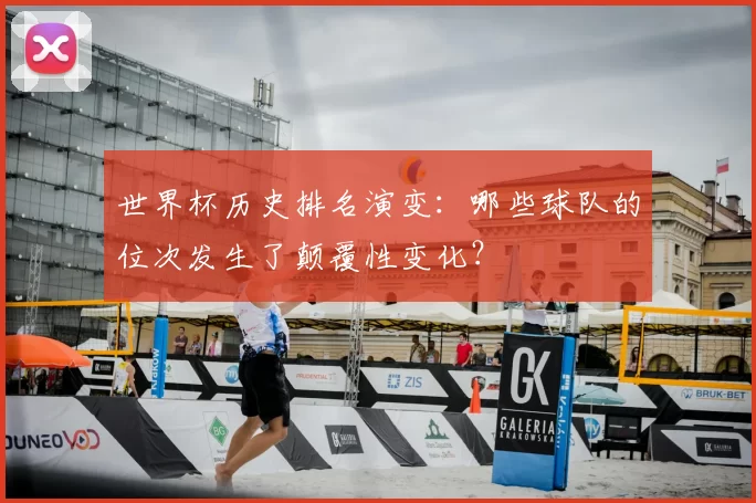 世界杯历史排名演变：哪些球队的位次发生了颠覆性变化？