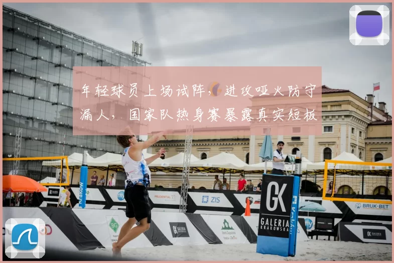 年轻球员上场试阵,进攻哑火防守漏人,国家队热身赛暴露真实短板