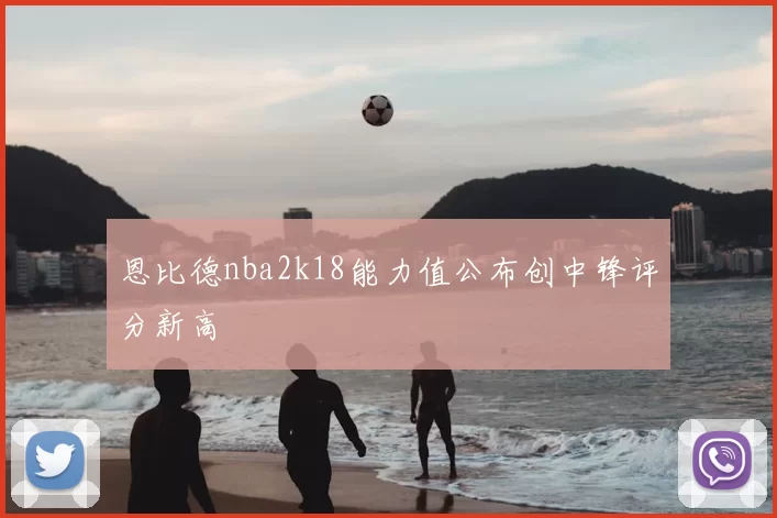 恩比德nba2k18能力值公布创中锋评分新高