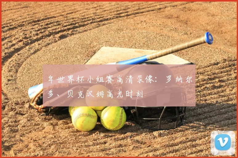 年世界杯小组赛高清录像：罗纳尔多、贝克汉姆高光时刻