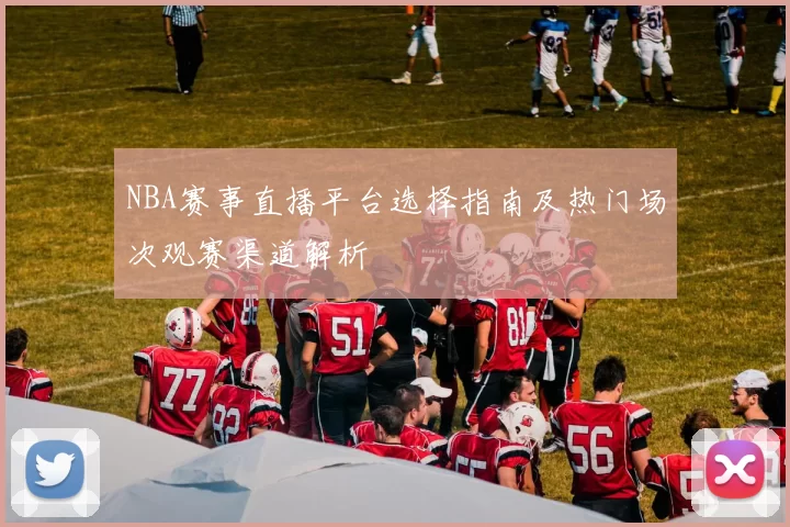 NBA赛事直播平台选择指南及热门场次观赛渠道解析