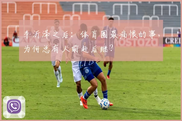 李沂泽之后：体育圈最痛恨的事，为何总有人前赴后继？