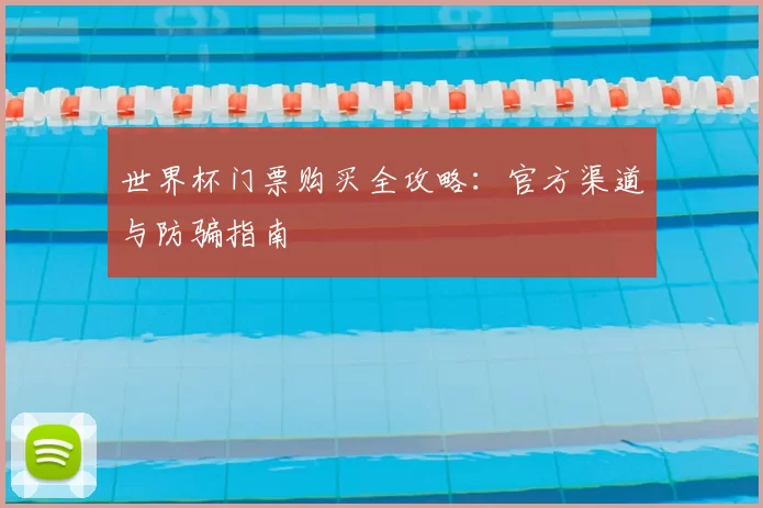 世界杯门票购买全攻略:官方渠道与防骗指南