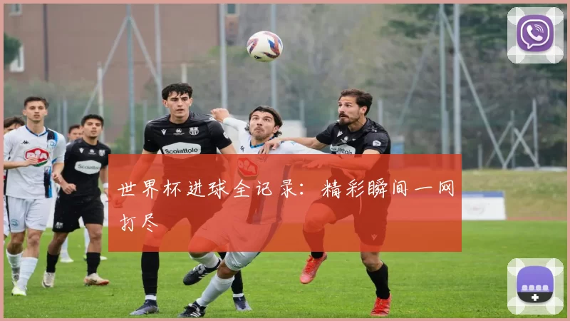 世界杯进球全记录:精彩瞬间一网打尽