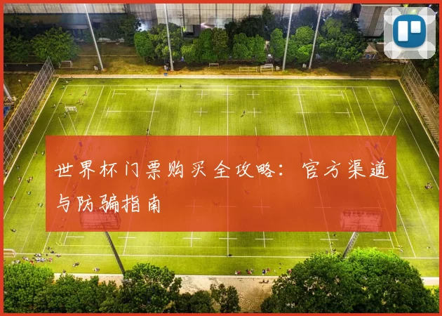 世界杯门票购买全攻略：官方渠道与防骗指南