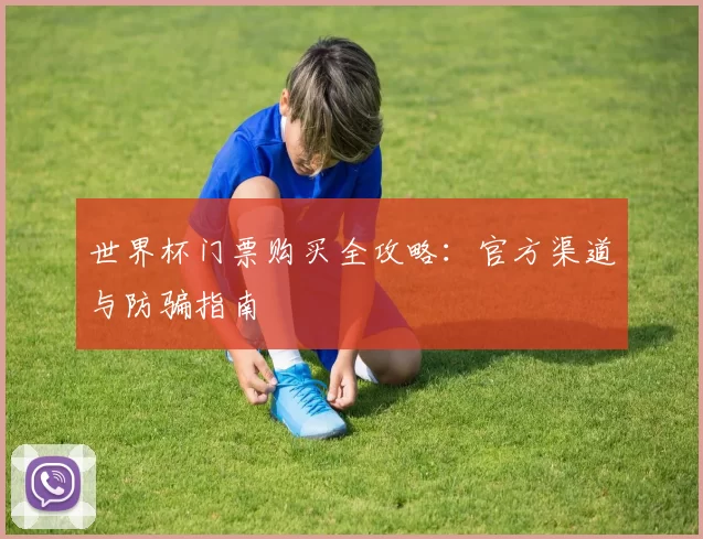 世界杯门票购买全攻略：官方渠道与防骗指南