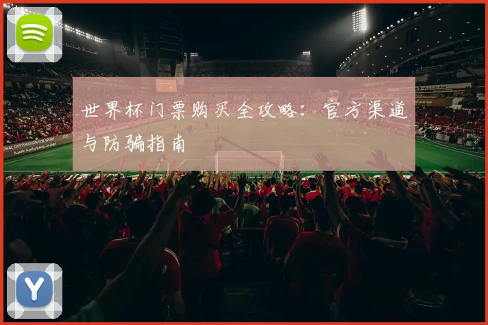 世界杯门票购买全攻略：官方渠道与防骗指南