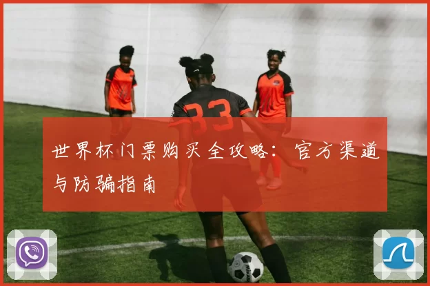 世界杯门票购买全攻略:官方渠道与防骗指南