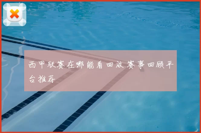 西甲联赛在哪能看回放 赛事回顾平台推荐