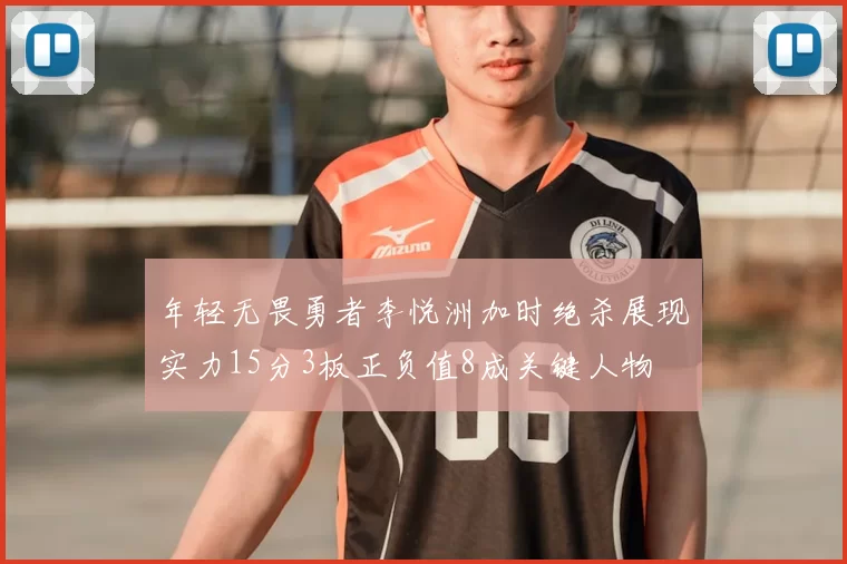 年轻无畏勇者李悦洲加时绝杀展现实力15分3板正负值8成关键人物