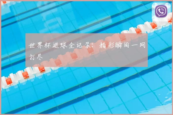 世界杯进球全记录:精彩瞬间一网打尽