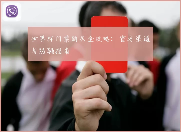 世界杯门票购买全攻略：官方渠道与防骗指南
