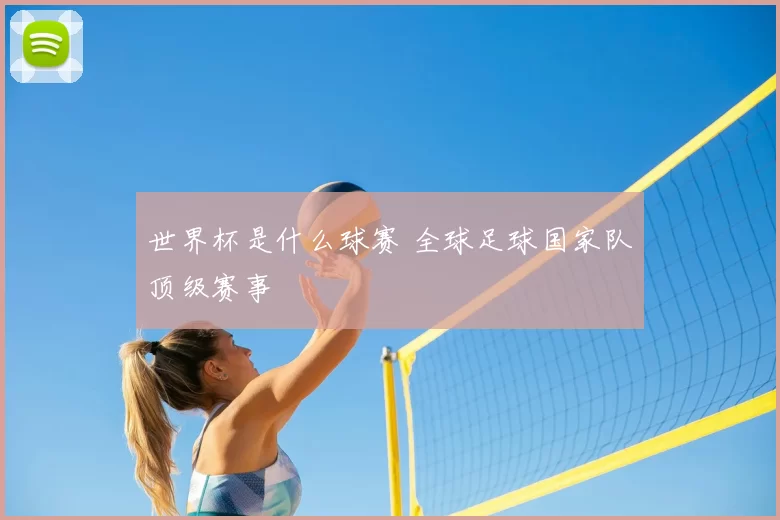 世界杯是什么球赛 全球足球国家队顶级赛事