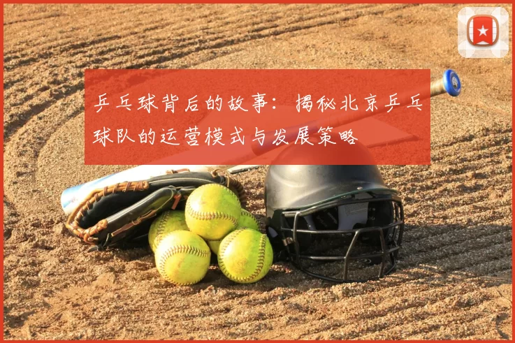 乒乓球背后的故事：揭秘北京乒乓球队的运营模式与发展策略