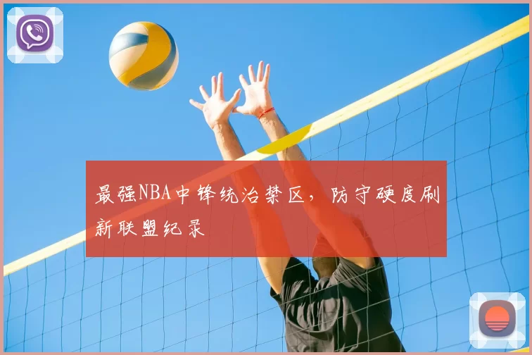 最强NBA中锋统治禁区，防守硬度刷新联盟纪录