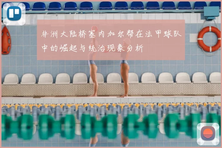 非洲大陆桥塞内加尔帮在法甲球队中的崛起与统治现象分析