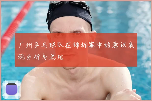 广州乒乓球队在锦标赛中的意识表现分析与总结