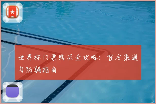 世界杯门票购买全攻略:官方渠道与防骗指南