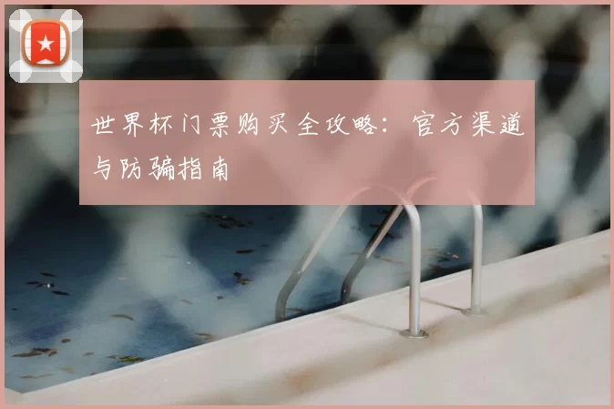 世界杯门票购买全攻略:官方渠道与防骗指南