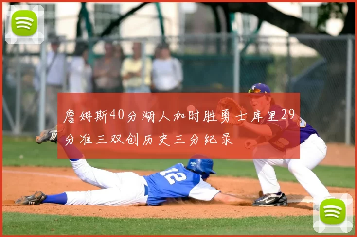 詹姆斯40分湖人加时胜勇士库里29分准三双创历史三分纪录