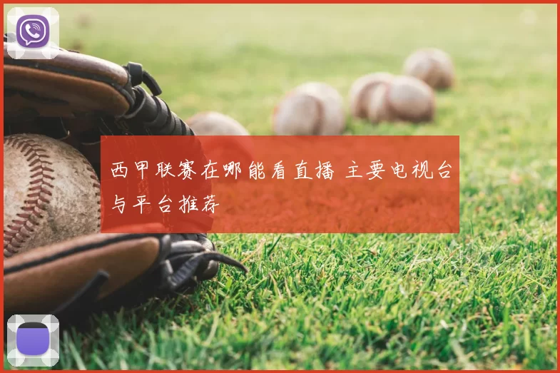 西甲联赛在哪能看直播 主要电视台与平台推荐