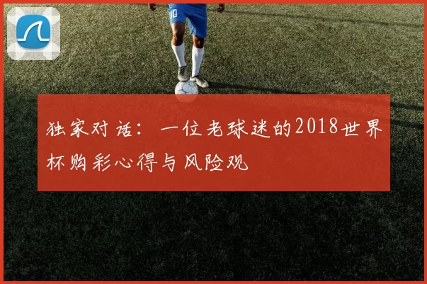 独家对话：一位老球迷的2018世界杯购彩心得与风险观