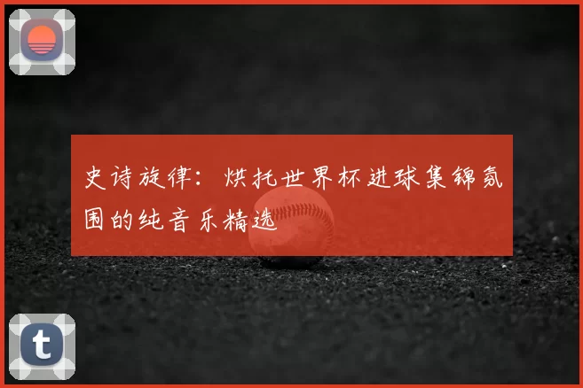 史诗旋律：烘托世界杯进球集锦氛围的纯音乐精选