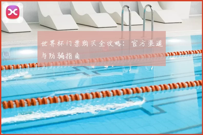 世界杯门票购买全攻略:官方渠道与防骗指南
