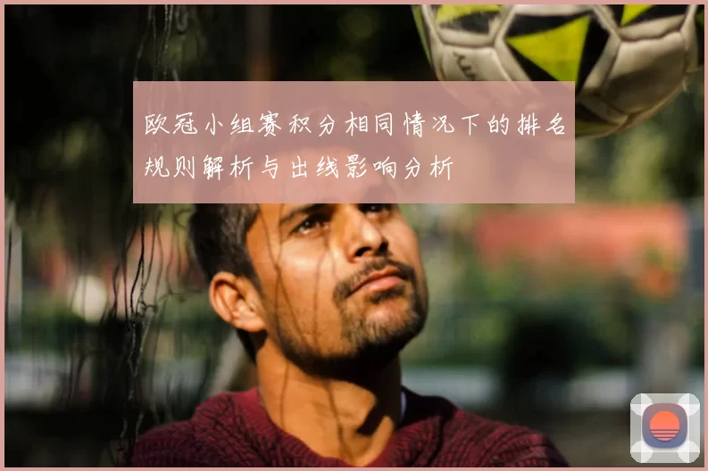 欧冠小组赛积分相同情况下的排名规则解析与出线影响分析
