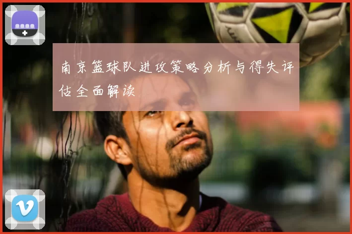 南京篮球队进攻策略分析与得失评估全面解读