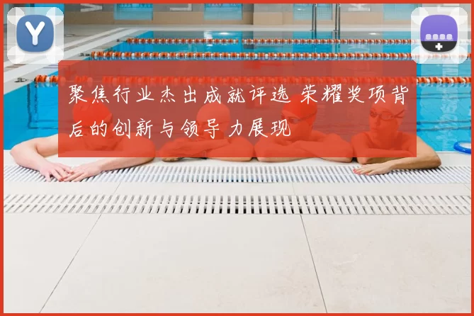 聚焦行业杰出成就评选 荣耀奖项背后的创新与领导力展现
