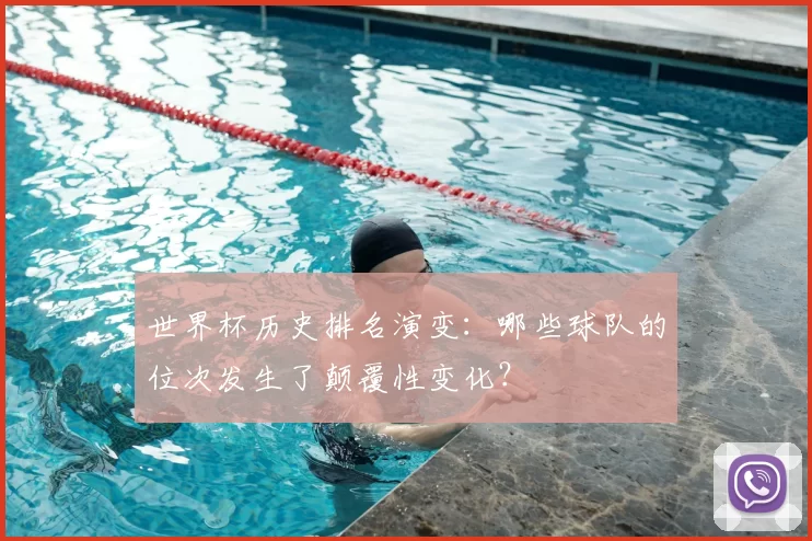 世界杯历史排名演变：哪些球队的位次发生了颠覆性变化？