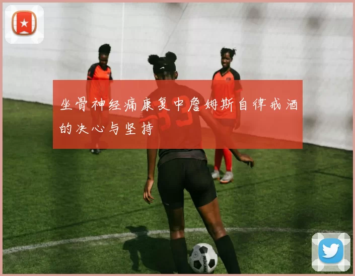 坐骨神经痛康复中詹姆斯自律戒酒的决心与坚持