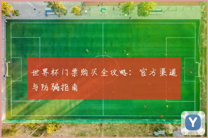 世界杯门票购买全攻略:官方渠道与防骗指南