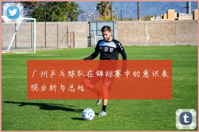 广州乒乓球队在锦标赛中的意识表现分析与总结
