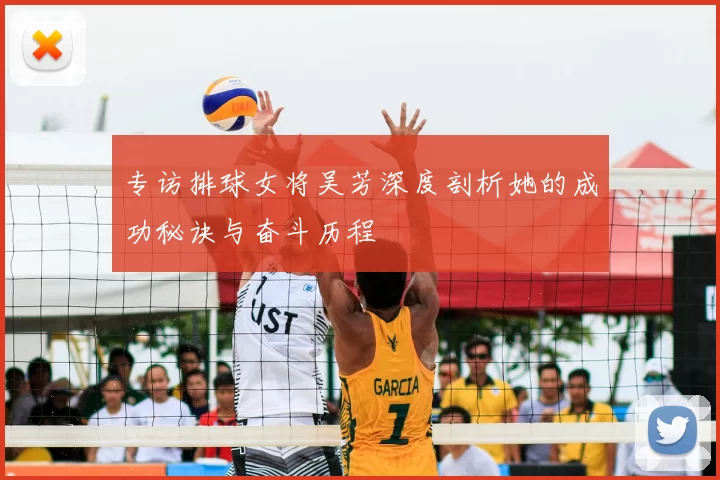 专访排球女将吴芳深度剖析她的成功秘诀与奋斗历程
