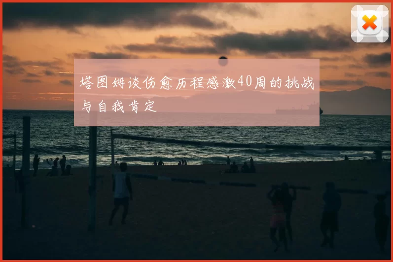 塔图姆谈伤愈历程感激40周的挑战与自我肯定