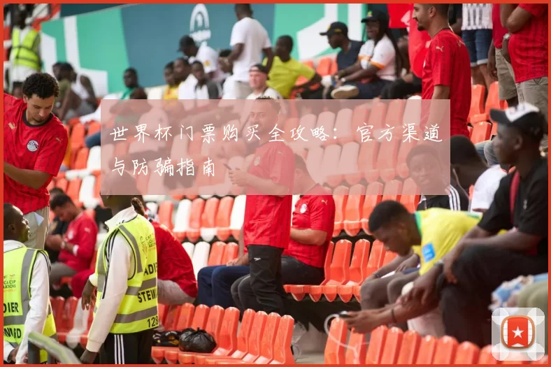 世界杯门票购买全攻略:官方渠道与防骗指南