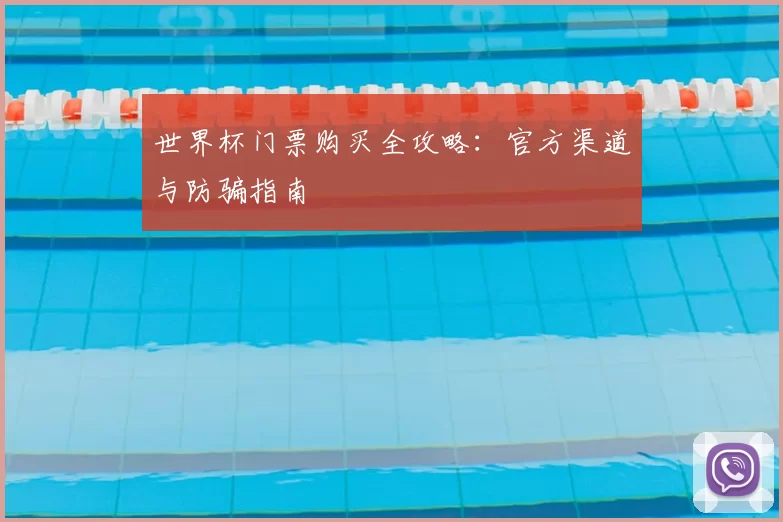 世界杯门票购买全攻略：官方渠道与防骗指南