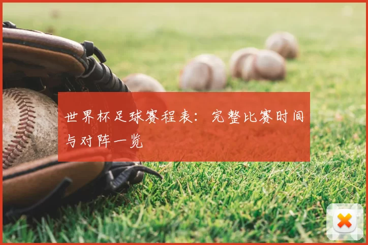 世界杯足球赛程表：完整比赛时间与对阵一览