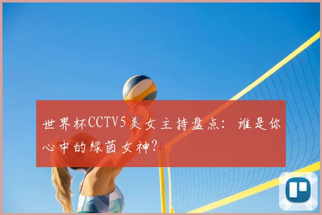 世界杯CCTV5美女主持盘点：谁是你心中的绿茵女神？