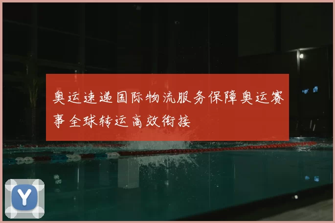 奥运速递国际物流服务保障奥运赛事全球转运高效衔接