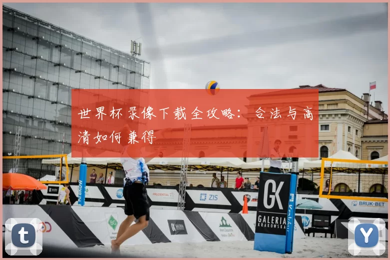 世界杯录像下载全攻略：合法与高清如何兼得