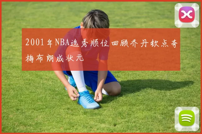 2001年NBA选秀顺位回顾乔丹钦点夸梅布朗成状元