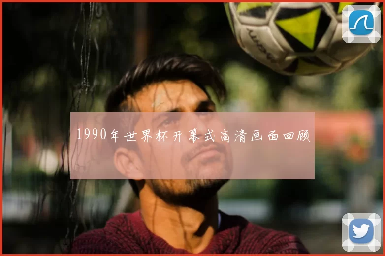 1990年世界杯开幕式高清画面回顾