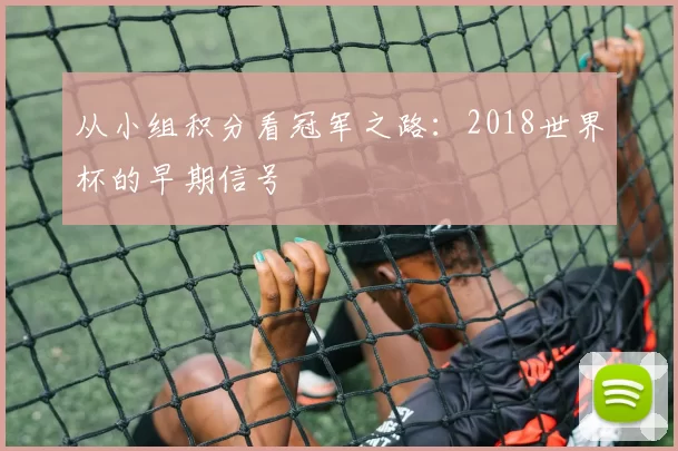 从小组积分看冠军之路：2018世界杯的早期信号