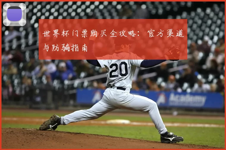 世界杯门票购买全攻略:官方渠道与防骗指南