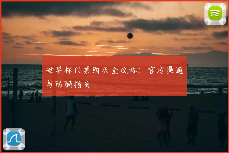 世界杯门票购买全攻略:官方渠道与防骗指南