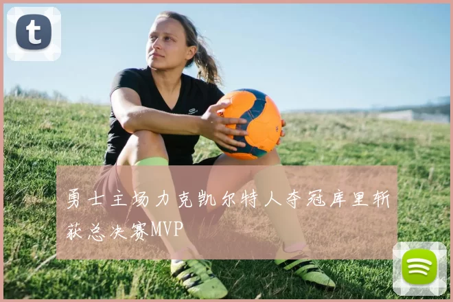 勇士主场力克凯尔特人夺冠库里斩获总决赛MVP